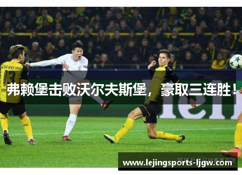 弗赖堡击败沃尔夫斯堡，豪取三连胜！
