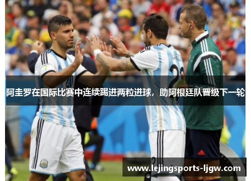 阿圭罗在国际比赛中连续踢进两粒进球，助阿根廷队晋级下一轮
