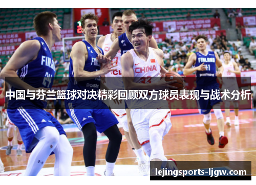 中国与芬兰篮球对决精彩回顾双方球员表现与战术分析