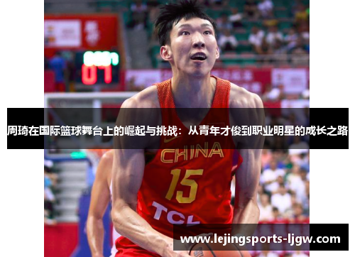 周琦在国际篮球舞台上的崛起与挑战：从青年才俊到职业明星的成长之路