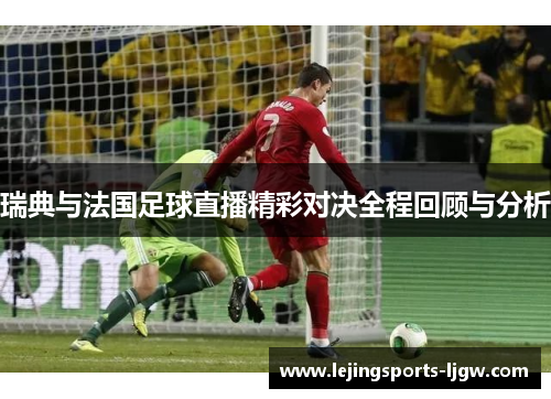 瑞典与法国足球直播精彩对决全程回顾与分析