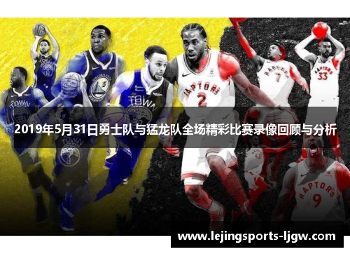 2019年5月31日勇士队与猛龙队全场精彩比赛录像回顾与分析