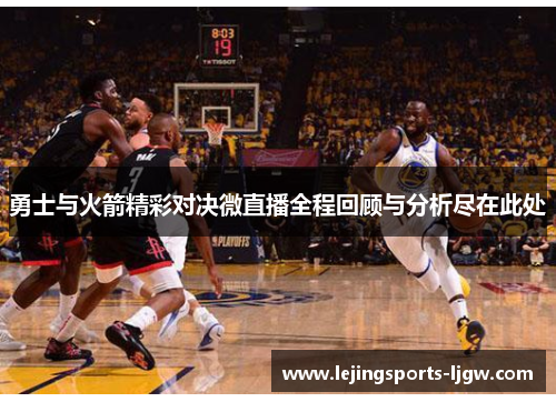 勇士与火箭精彩对决微直播全程回顾与分析尽在此处