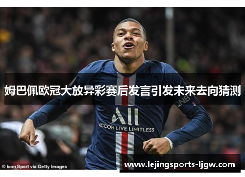 姆巴佩欧冠大放异彩赛后发言引发未来去向猜测