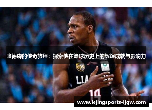 哈德森的传奇旅程：探索他在篮球历史上的辉煌成就与影响力