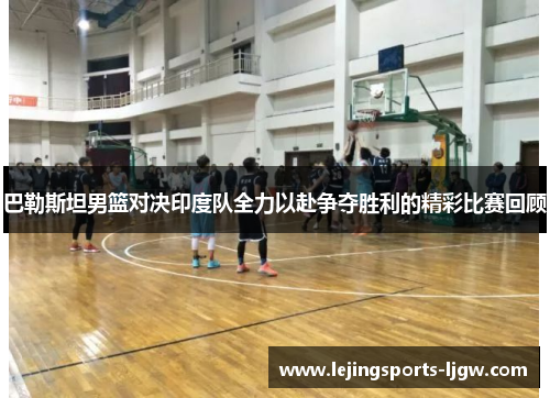 巴勒斯坦男篮对决印度队全力以赴争夺胜利的精彩比赛回顾